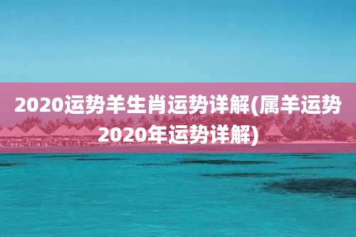 2020运势羊生肖运势详解(属羊运势2020年运势详解)