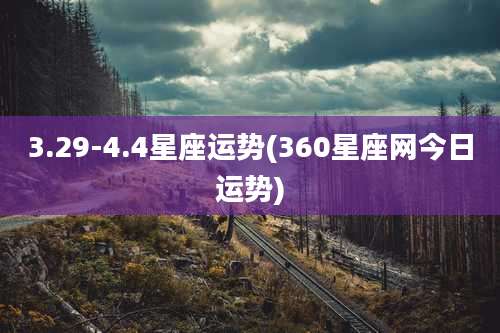 3.29-4.4星座运势(360星座网今日运势)