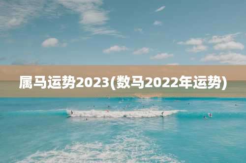 属马运势2023(数马2022年运势)