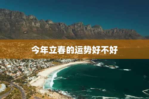 今年立春的运势好不好