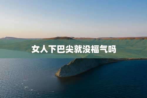 女人下巴尖就没福气吗