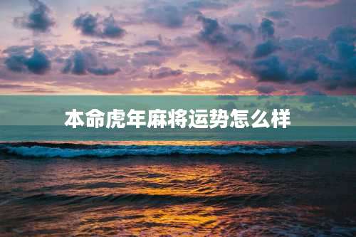 本命虎年麻将运势怎么样