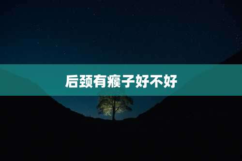 后颈有瘊子好不好