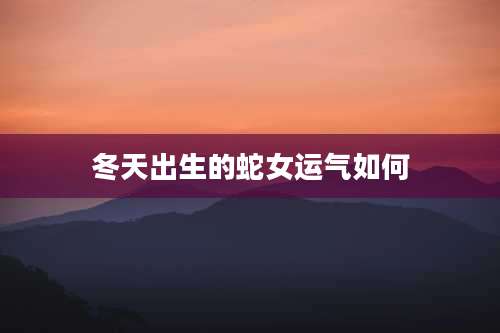 冬天出生的蛇女运气如何