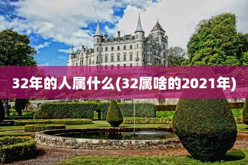 32年的人属什么(32属啥的2021年)