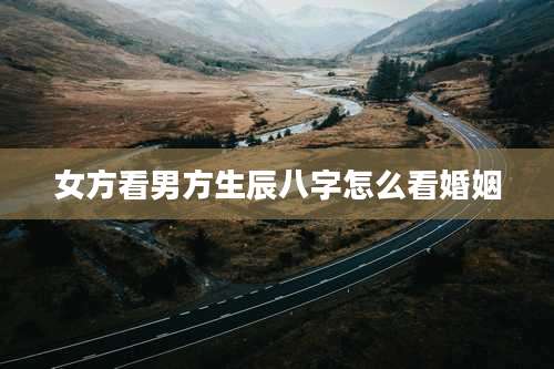 女方看男方生辰八字怎么看婚姻