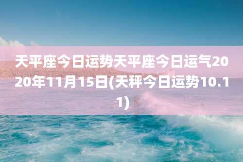 天平座今日运势天平座今日运气2020年11月15日(天秤今日运势10.11)