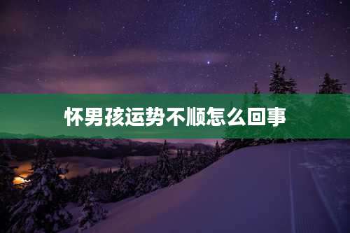 怀男孩运势不顺怎么回事