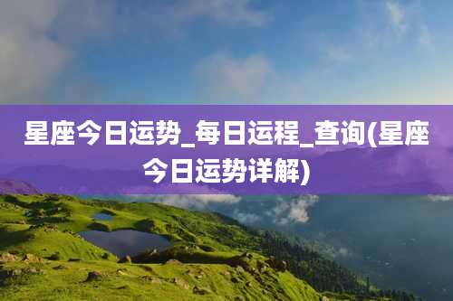 星座今日运势_每日运程_查询(星座今日运势详解)