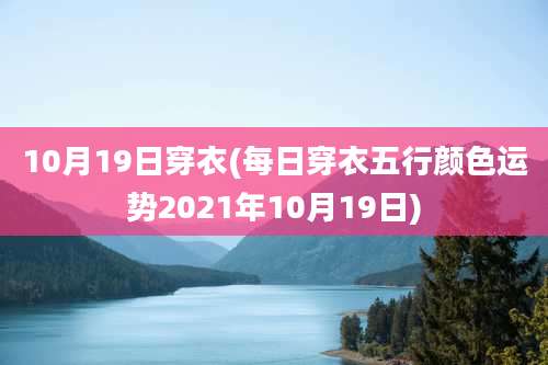 10月19日穿衣(每日穿衣五行颜色运势2021年10月19日)