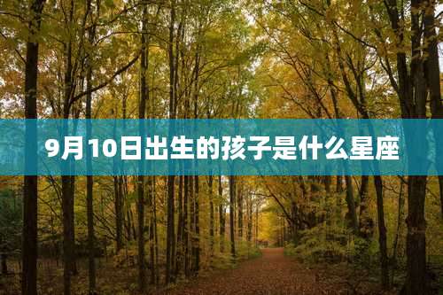 9月10日出生的孩子是什么星座