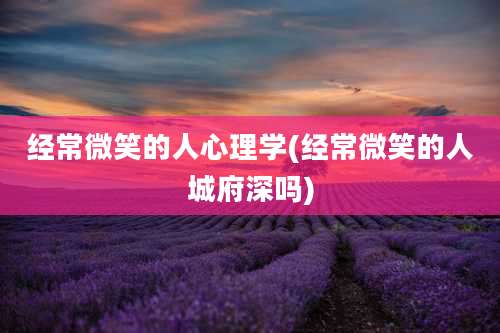经常微笑的人心理学(经常微笑的人城府深吗)