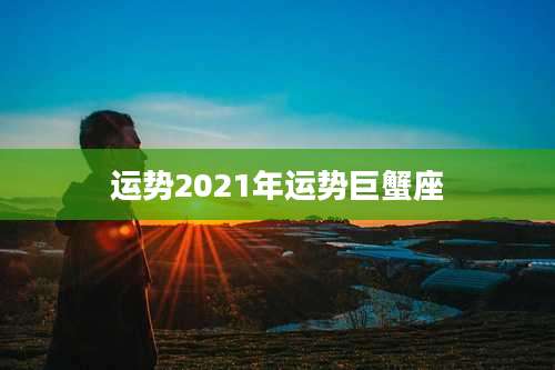 运势2021年运势巨蟹座
