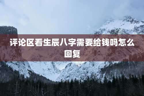 评论区看生辰八字需要给钱吗怎么回复