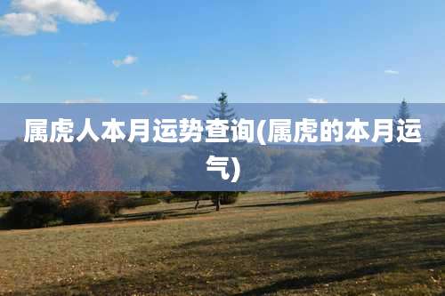 属虎人本月运势查询(属虎的本月运气)