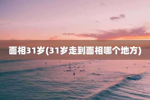 面相31岁(31岁走到面相哪个地方)