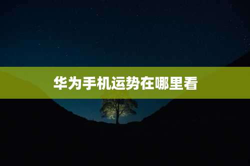 华为手机运势在哪里看