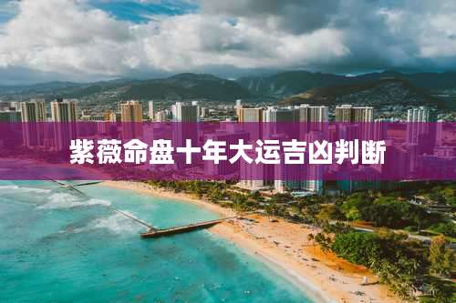 紫薇命盘十年大运吉凶判断