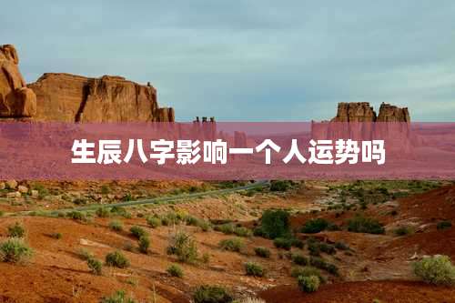 生辰八字影响一个人运势吗