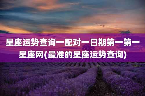 星座运势查询一配对一日期第一第一星座网(最准的星座运势查询)