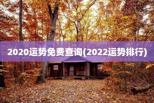 2020运势免费查询(2022运势排行)