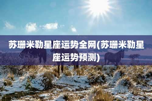 苏珊米勒星座运势全网(苏珊米勒星座运势预测)