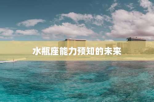 水瓶座能力预知的未来