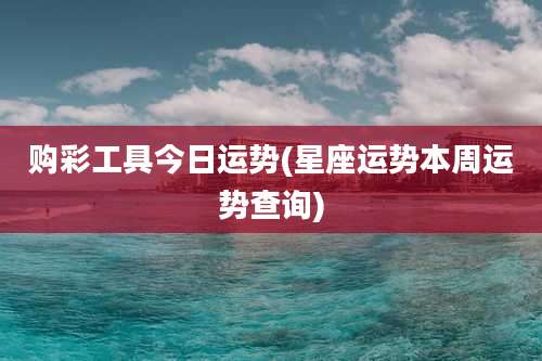 购彩工具今日运势(星座运势本周运势查询)