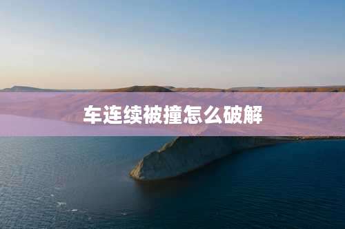 车连续被撞怎么破解