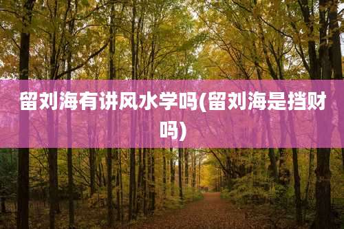 留刘海有讲风水学吗(留刘海是挡财吗)