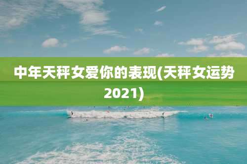 中年天秤女爱你的表现(天秤女运势2021)