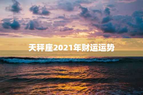 天秤座2021年财运运势