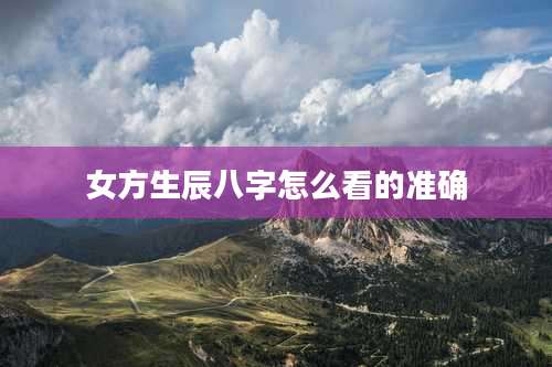女方生辰八字怎么看的准确