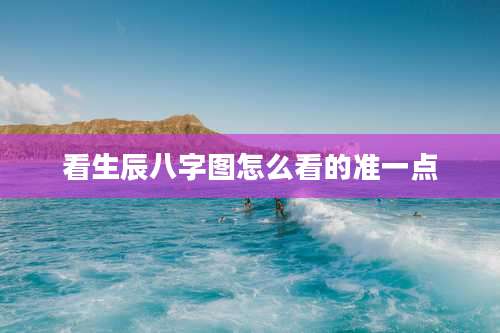 看生辰八字图怎么看的准一点