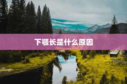 下颚长是什么原因