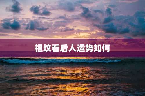 祖坟看后人运势如何