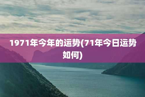 1971年今年的运势(71年今日运势如何)