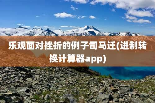 乐观面对挫折的例子司马迁(进制转换计算器app)