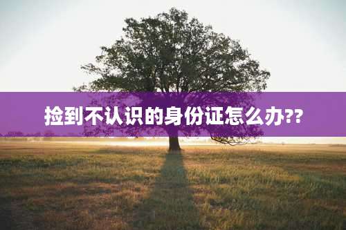 捡到不认识的身份证怎么办??