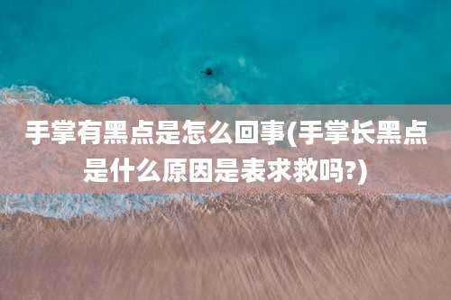 手掌有黑点是怎么回事(手掌长黑点是什么原因是表求救吗?)