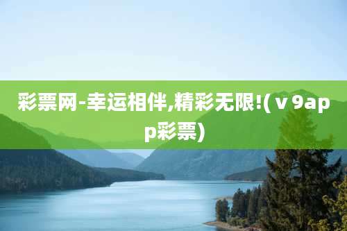 彩票网-幸运相伴,精彩无限!(ⅴ9app彩票)