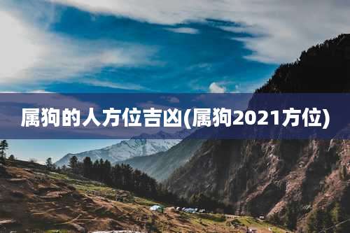 属狗的人方位吉凶(属狗2021方位)