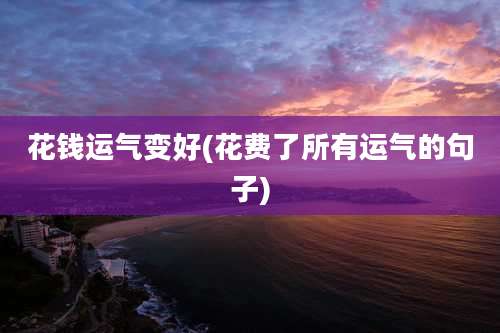 花钱运气变好(花费了所有运气的句子)