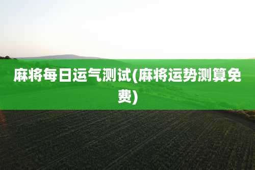 麻将每日运气测试(麻将运势测算免费)