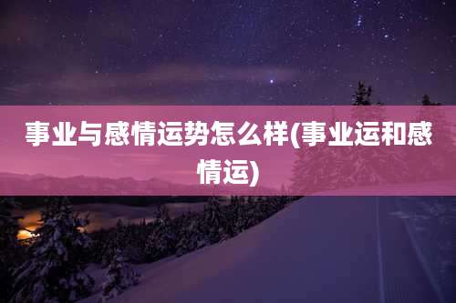 事业与感情运势怎么样(事业运和感情运)