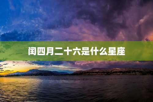 闰四月二十六是什么星座