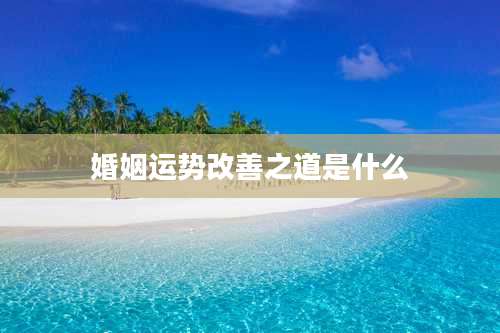 婚姻运势改善之道是什么