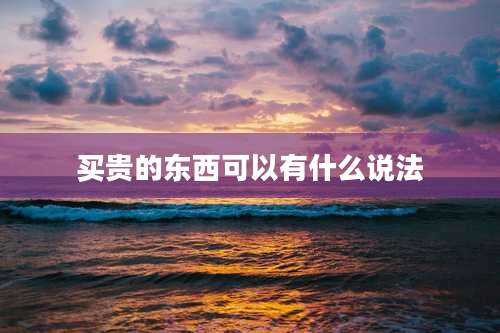 买贵的东西可以有什么说法