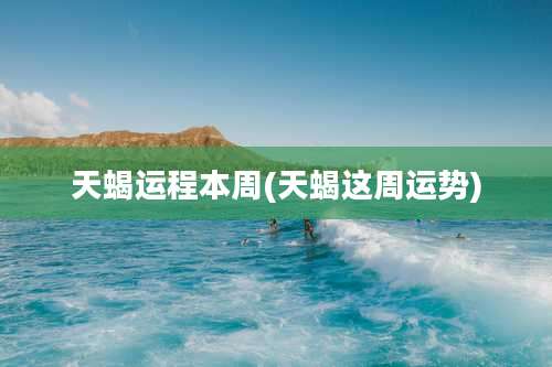 天蝎运程本周(天蝎这周运势)