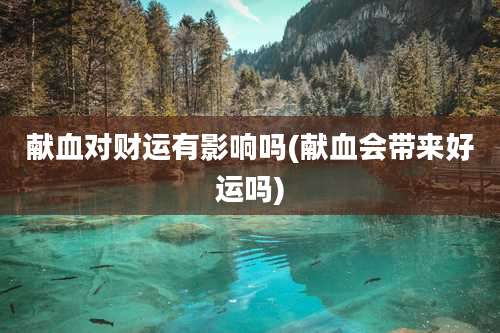 献血对财运有影响吗(献血会带来好运吗)